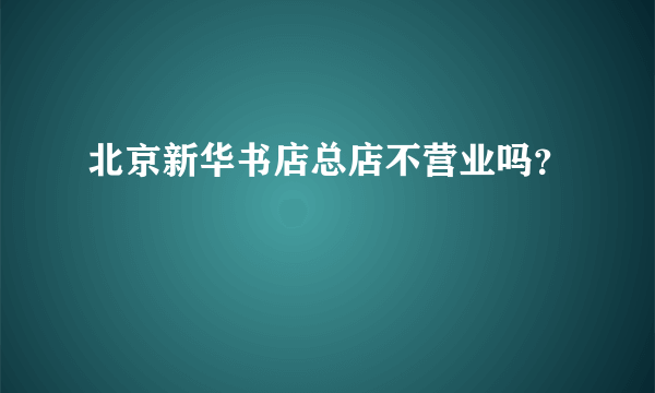 北京新华书店总店不营业吗？