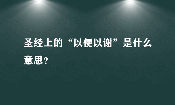 圣经上的“以便以谢”是什么意思？