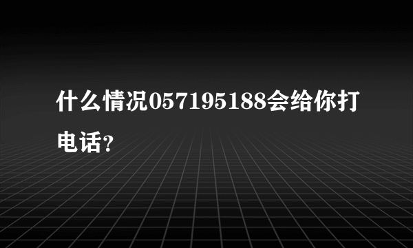 什么情况057195188会给你打电话？