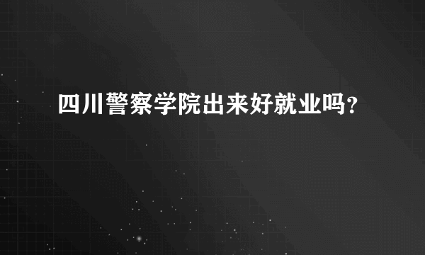 四川警察学院出来好就业吗？