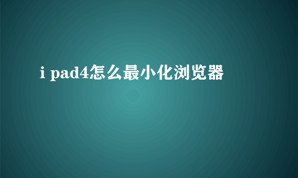 i pad4怎么最小化浏览器