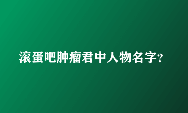 滚蛋吧肿瘤君中人物名字？