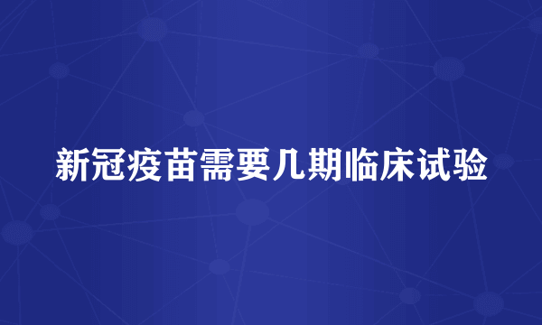 新冠疫苗需要几期临床试验