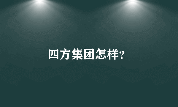 四方集团怎样？