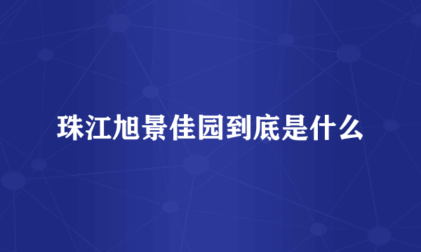 珠江旭景佳园到底是什么