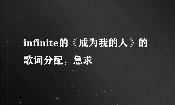 infinite的《成为我的人》的歌词分配，急求