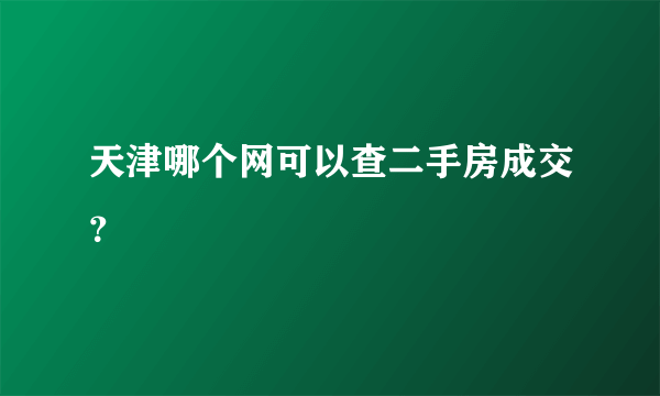 天津哪个网可以查二手房成交？