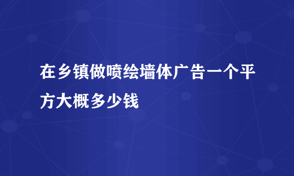 在乡镇做喷绘墙体广告一个平方大概多少钱