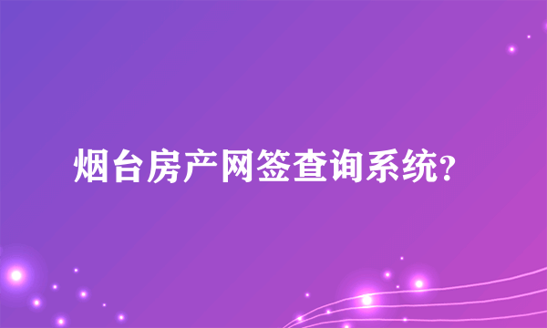 烟台房产网签查询系统？