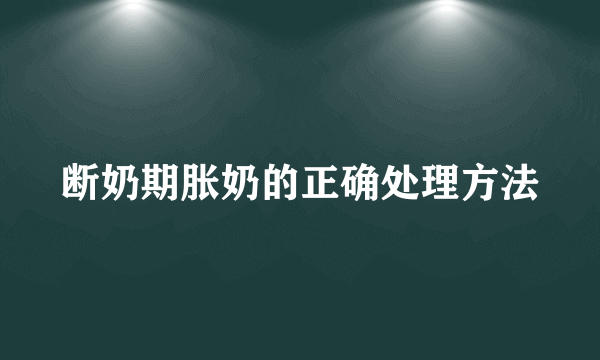 断奶期胀奶的正确处理方法
