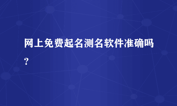 网上免费起名测名软件准确吗？