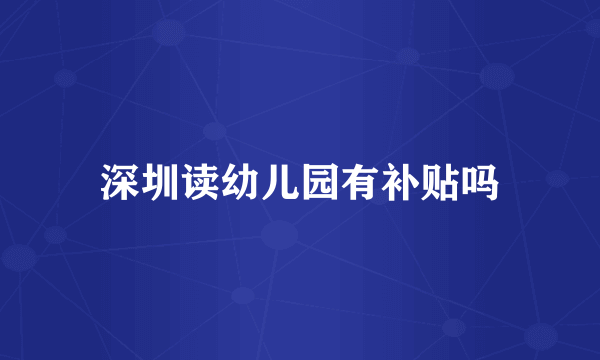 深圳读幼儿园有补贴吗