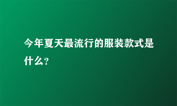 今年夏天最流行的服装款式是什么？