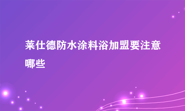 莱仕德防水涂料浴加盟要注意哪些