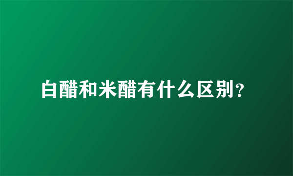 白醋和米醋有什么区别？