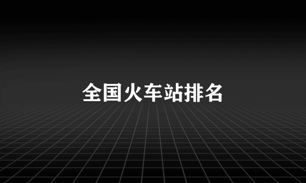 全国火车站排名