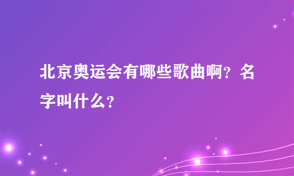 北京奥运会有哪些歌曲啊？名字叫什么？