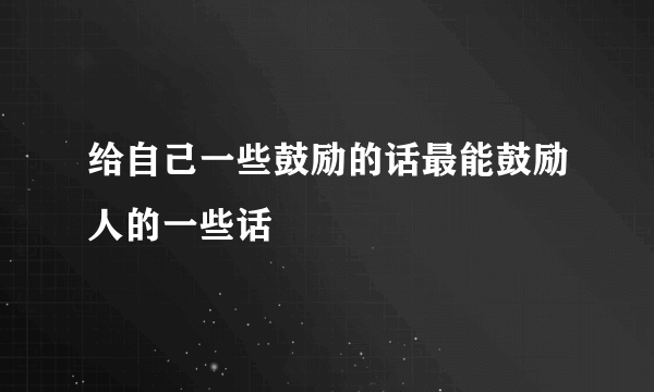 给自己一些鼓励的话最能鼓励人的一些话