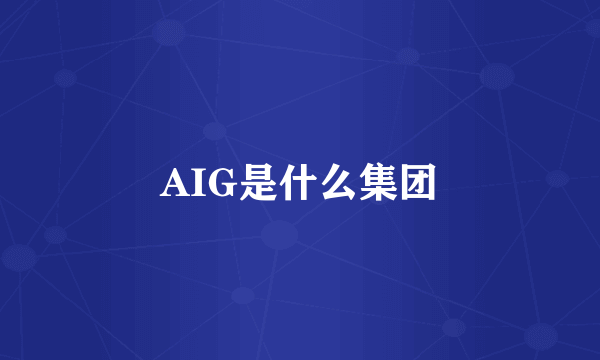 AIG是什么集团