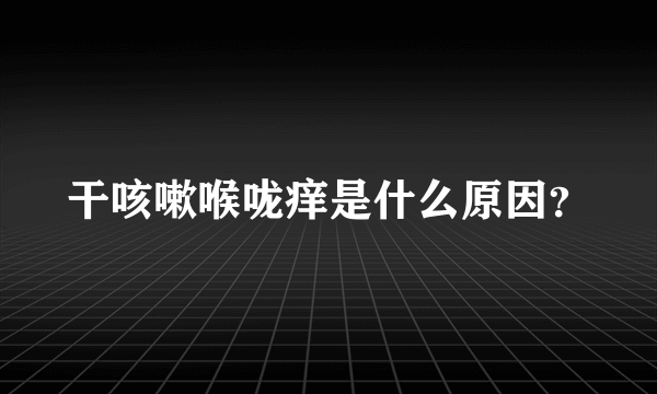 干咳嗽喉咙痒是什么原因？