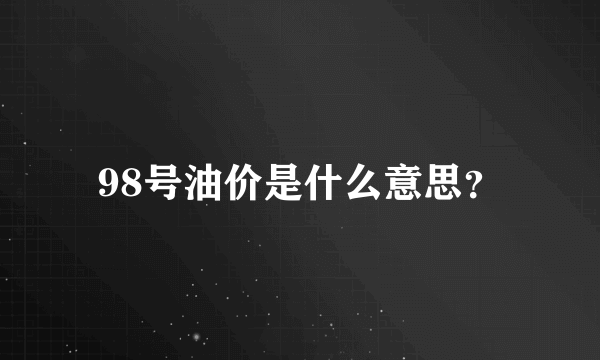 98号油价是什么意思？