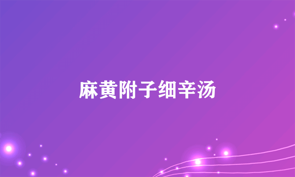麻黄附子细辛汤