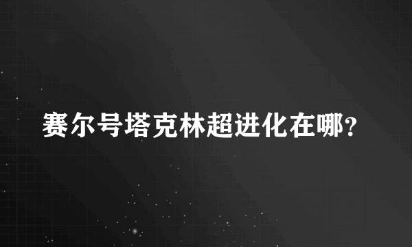 赛尔号塔克林超进化在哪？