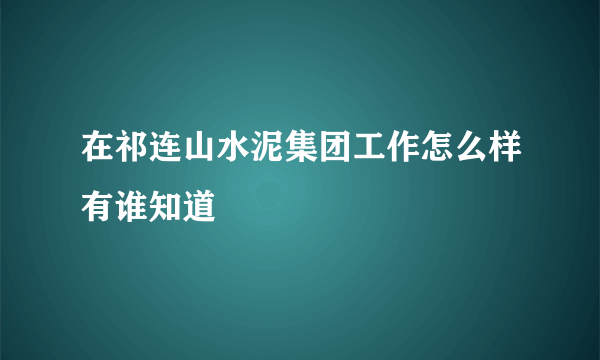 在祁连山水泥集团工作怎么样有谁知道