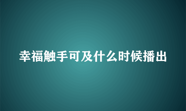 幸福触手可及什么时候播出
