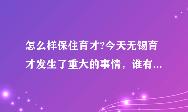 怎么样保住育才?今天无锡育才发生了重大的事情，谁有办法通通说出来