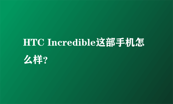 HTC Incredible这部手机怎么样？