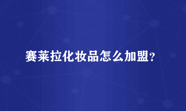 赛莱拉化妆品怎么加盟？