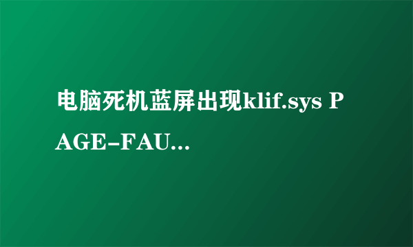 电脑死机蓝屏出现klif.sys PAGE-FAULT-IN-NONPAGED-AREA该如何解决,请各位帮忙.