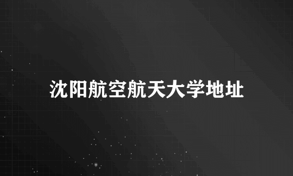 沈阳航空航天大学地址