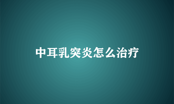 中耳乳突炎怎么治疗