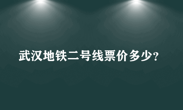武汉地铁二号线票价多少？