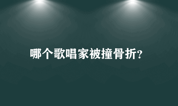 哪个歌唱家被撞骨折？