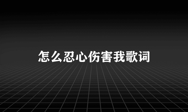 怎么忍心伤害我歌词