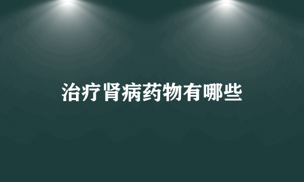 治疗肾病药物有哪些