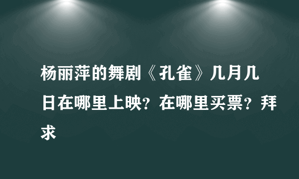 杨丽萍的舞剧《孔雀》几月几日在哪里上映？在哪里买票？拜求