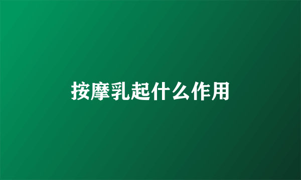 按摩乳起什么作用