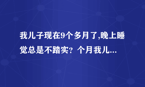 我儿子现在9个多月了,晚上睡觉总是不踏实？个月我儿子...