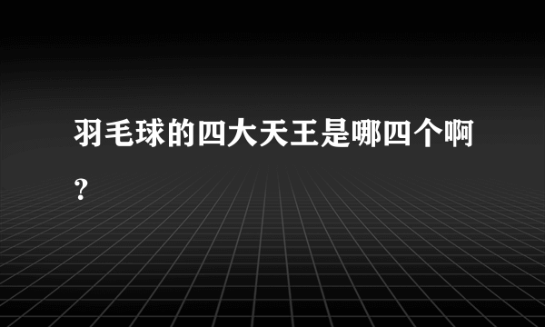 羽毛球的四大天王是哪四个啊？