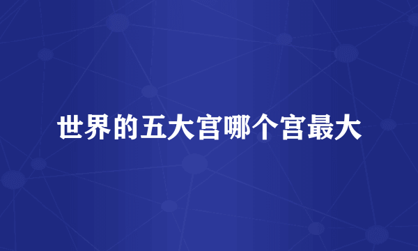 世界的五大宫哪个宫最大