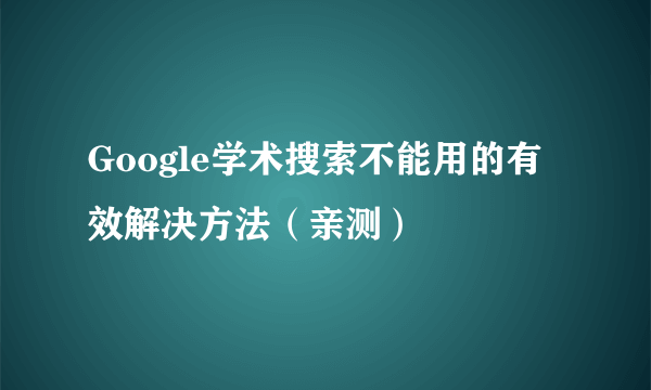 Google学术搜索不能用的有效解决方法（亲测）