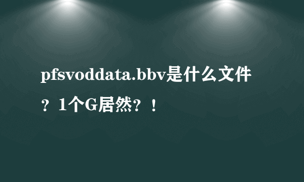 pfsvoddata.bbv是什么文件？1个G居然？！