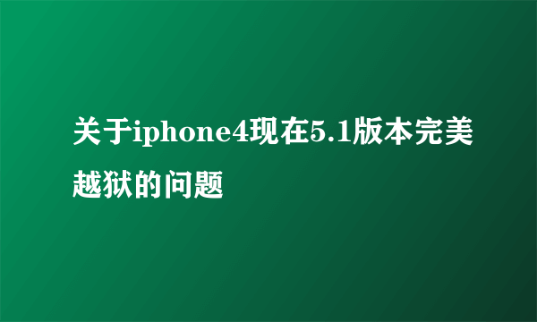 关于iphone4现在5.1版本完美越狱的问题