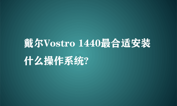 戴尔Vostro 1440最合适安装什么操作系统?