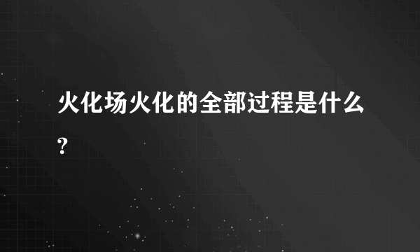 火化场火化的全部过程是什么？
