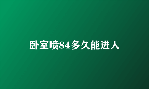 卧室喷84多久能进人